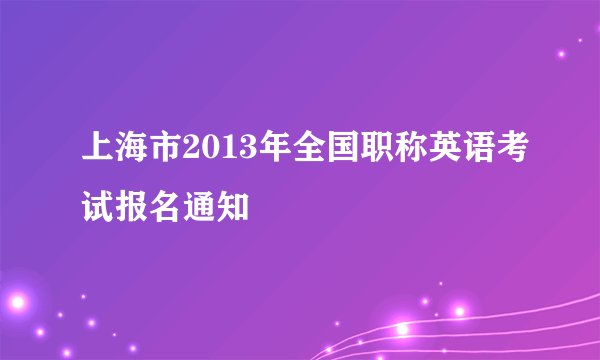 上海市2013年全国职称英语考试报名通知