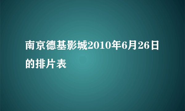 南京德基影城2010年6月26日的排片表