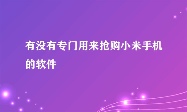 有没有专门用来抢购小米手机的软件