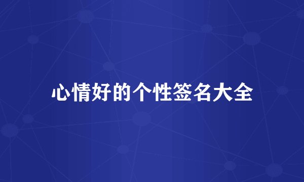 心情好的个性签名大全