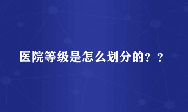 医院等级是怎么划分的？？