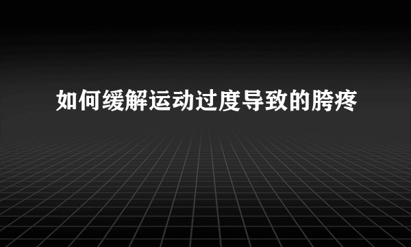 如何缓解运动过度导致的胯疼
