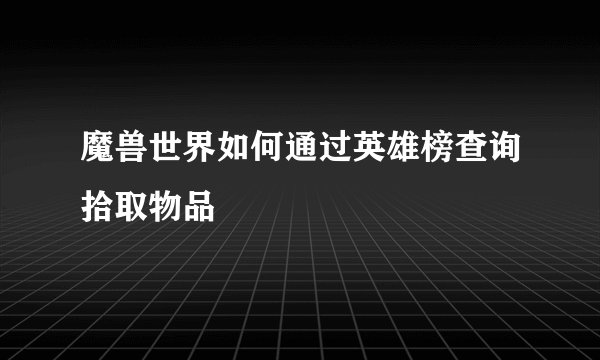 魔兽世界如何通过英雄榜查询拾取物品