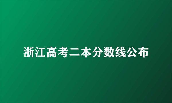 浙江高考二本分数线公布