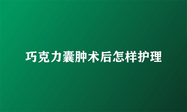 巧克力囊肿术后怎样护理
