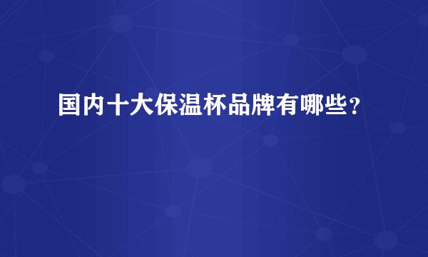 国内十大保温杯品牌有哪些?