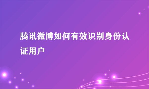 腾讯微博如何有效识别身份认证用户