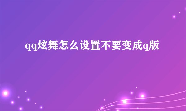 qq炫舞怎么设置不要变成q版
