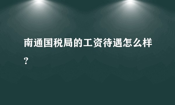 南通国税局的工资待遇怎么样?