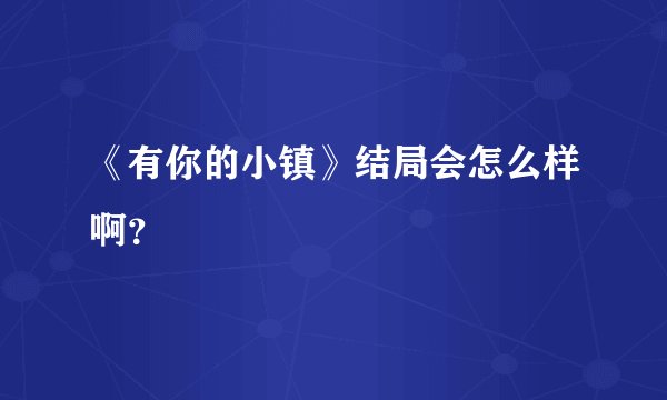 《有你的小镇》结局会怎么样啊?
