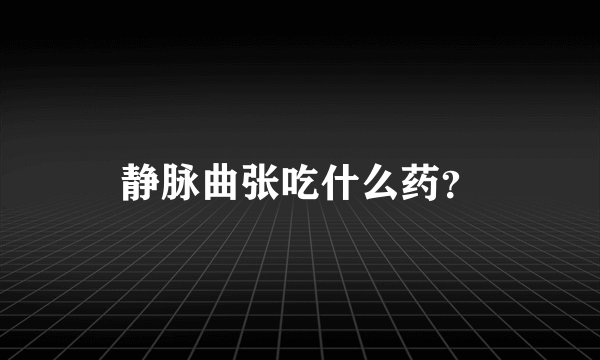 静脉曲张吃什么药？