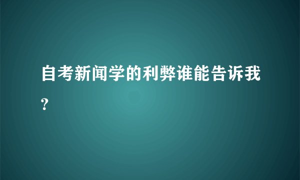 自考新闻学的利弊谁能告诉我?