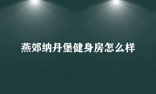 燕郊纳丹堡健身房怎么样