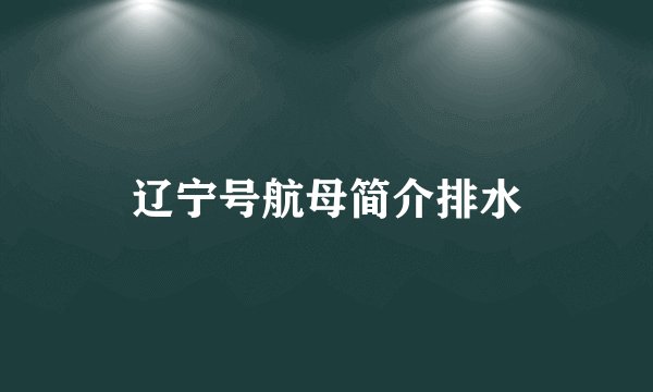 辽宁号航母简介排水