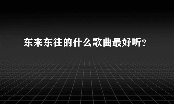 东来东往的什么歌曲最好听？