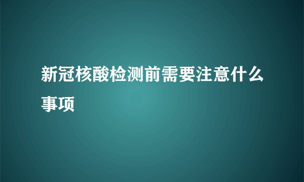 新冠核酸检测前需要注意什么事项