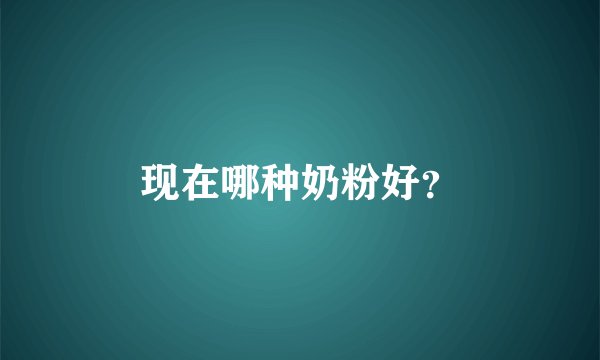 现在哪种奶粉好？