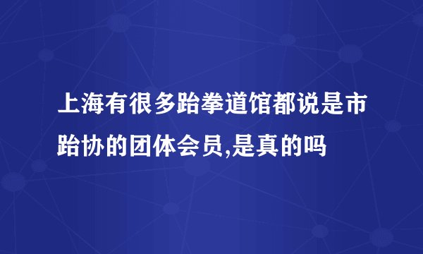 上海有很多跆拳道馆都说是市跆协的团体会员,是真的吗