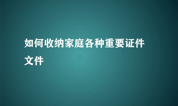 如何收纳家庭各种重要证件 文件