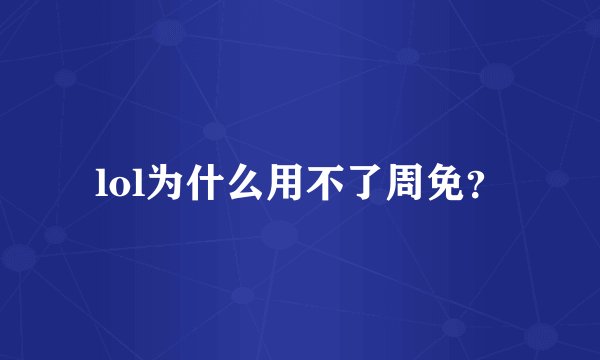 lol为什么用不了周免？