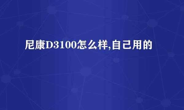 尼康D3100怎么样,自己用的