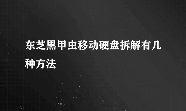 东芝黑甲虫移动硬盘拆解有几种方法