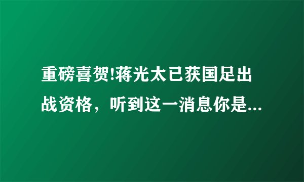 重磅喜贺!蒋光太已获国足出战资格，听到这一消息你是何心情？