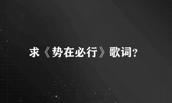 求《势在必行》歌词？