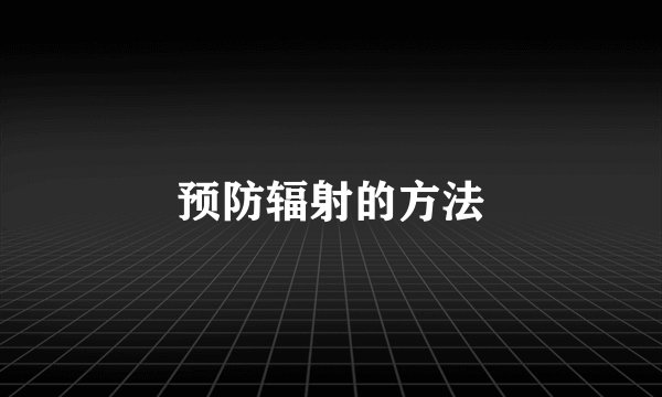 预防辐射的方法