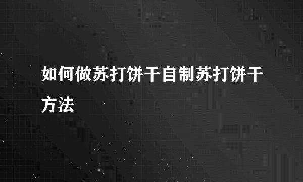 如何做苏打饼干自制苏打饼干方法