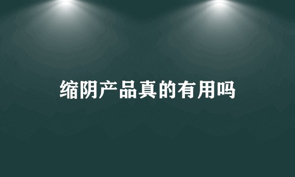 缩阴产品真的有用吗