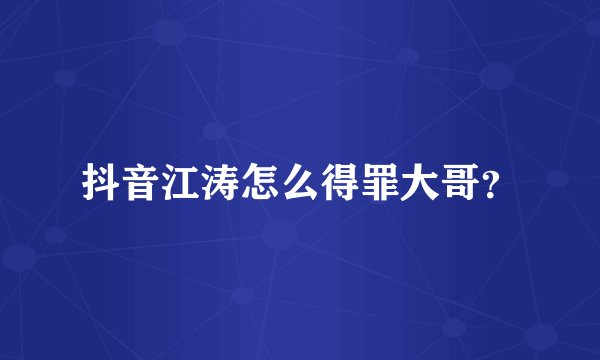 抖音江涛怎么得罪大哥？