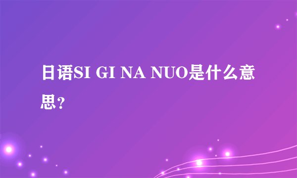 日语SI GI NA NUO是什么意思？