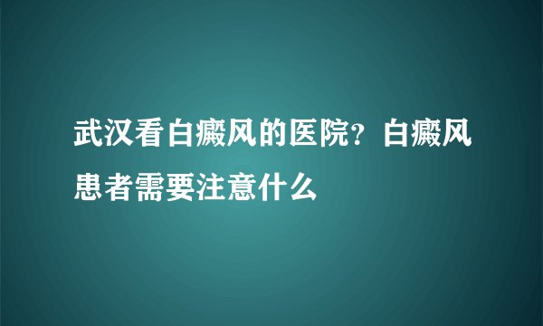 武汉看白癜风的医院？白癜风患者需要注意什么