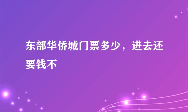东部华侨城门票多少,进去还要钱不