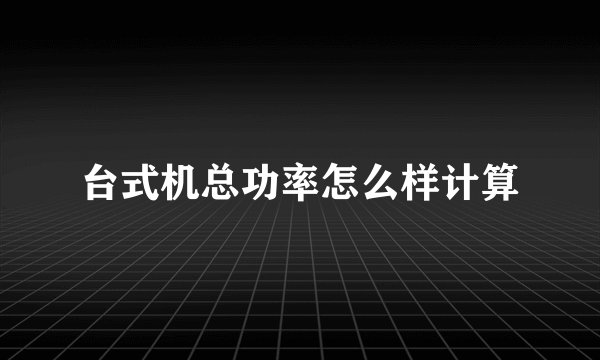 台式机总功率怎么样计算