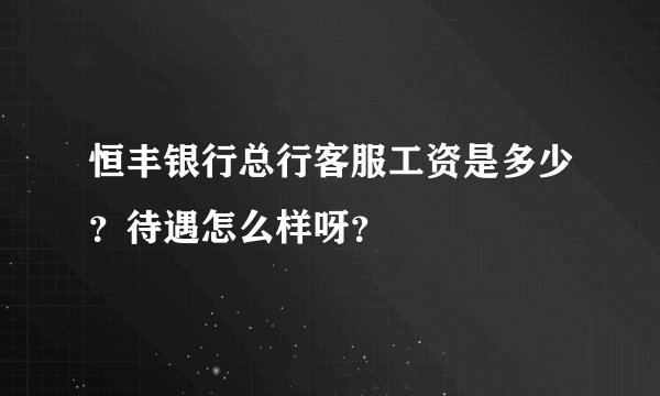恒丰银行总行客服工资是多少？待遇怎么样呀？