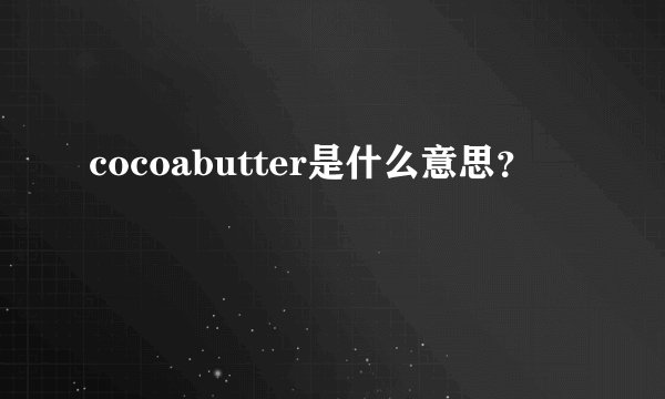 cocoabutter是什么意思？