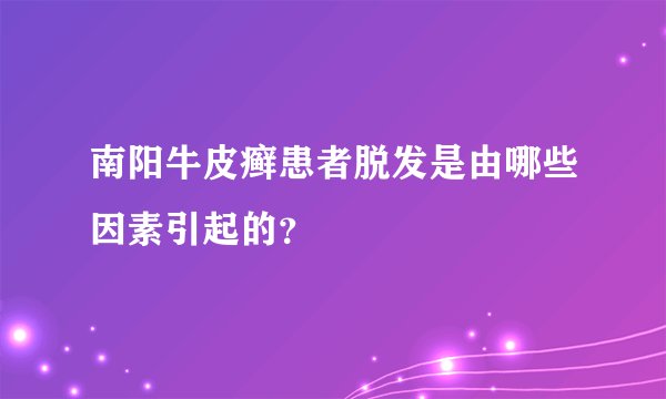 南阳牛皮癣患者脱发是由哪些因素引起的？