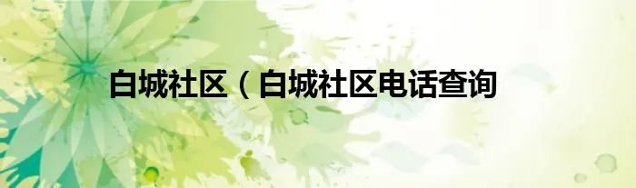 白城社区(白城社区电话查询