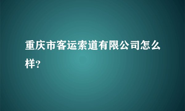 重庆市客运索道有限公司怎么样?