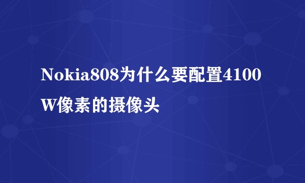 Nokia808为什么要配置4100W像素的摄像头