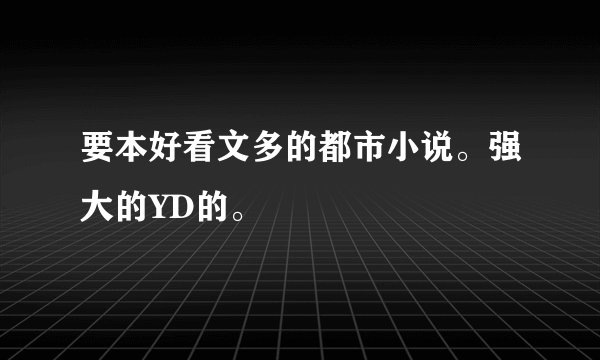 要本好看文多的都市小说。强大的YD的。