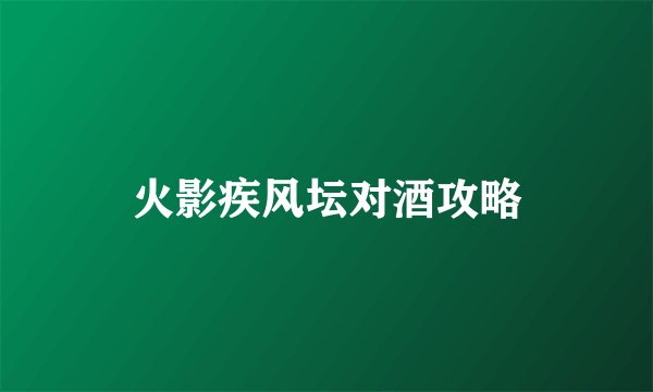 火影疾风坛对酒攻略