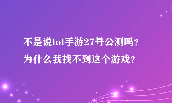 不是说lol手游27号公测吗？为什么我找不到这个游戏？