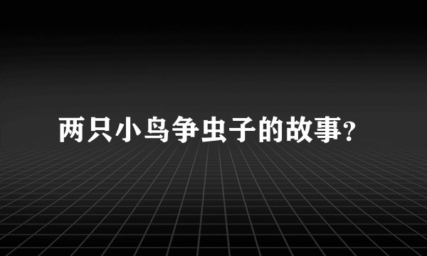两只小鸟争虫子的故事？
