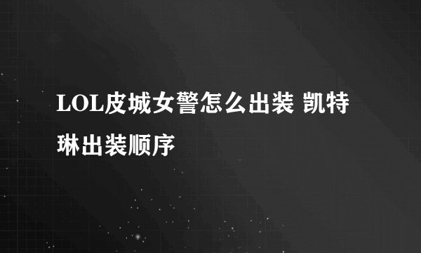 LOL皮城女警怎么出装 凯特琳出装顺序