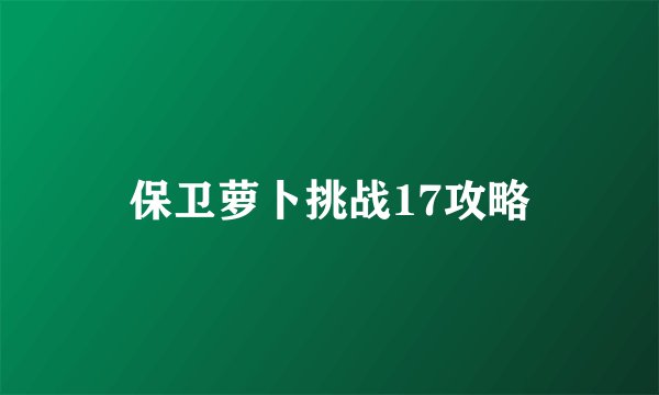 保卫萝卜挑战17攻略