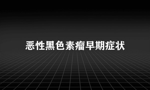恶性黑色素瘤早期症状