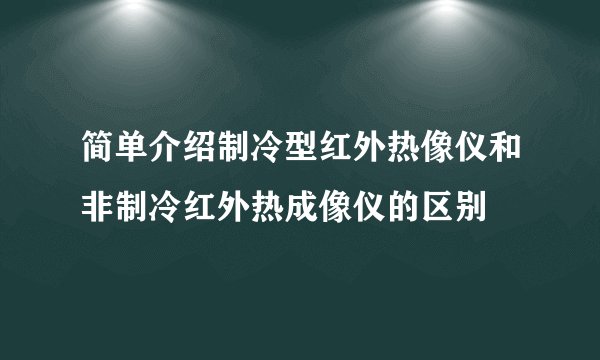简单介绍制冷型红外热像仪和非制冷红外热成像仪的区别